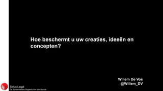 Sirius Legal
De Scheemaecker Bogaerts Van den Brande
Hoe beschermt u uw creaties, ideeën en
concepten?
Willem De Vos
@Willem_DV
 