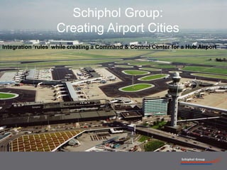 1 Schiphol Group:Creating Airport Cities Integration ‘rules’ while creating a Command & Control Center for a Hub Airport  