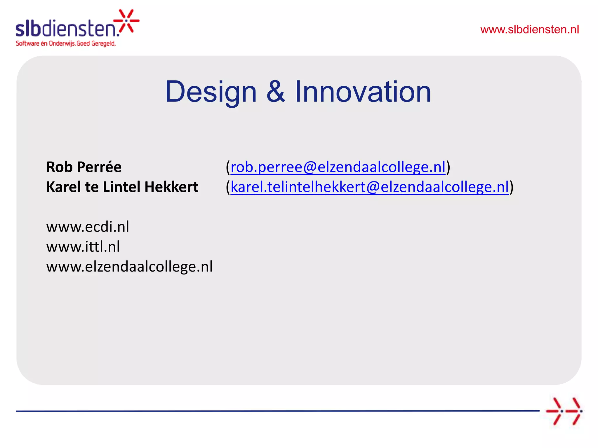 www.slbdiensten.nl
Design & Innovation
Rob Perrée (rob.perree@elzendaalcollege.nl)
Karel te Lintel Hekkert (karel.telintelhekkert@elzendaalcollege.nl)
www.ecdi.nl
www.ittl.nl
www.elzendaalcollege.nl
 