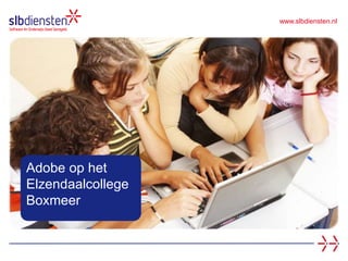 www.slbdiensten.nl
Adobe op het
Elzendaalcollege
Boxmeer
 