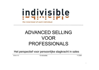 ADVANCED SELLING
                  VOOR
              PROFESSIONALS
 Het perspectief voor persoonlijke slagkracht in sales
Versie 4.0           © indivisible                  11/2008




                                                              1
 