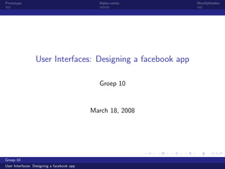 Prototype                                     Alpha-versie   Moeilijkheden




                 User Interfaces: Designing a facebook app

                                              Groep 10


                                            March 18, 2008




Groep 10
User Interfaces: Designing a facebook app