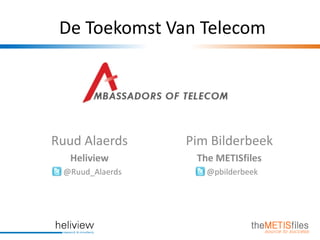 De Toekomst Van Telecom




Ruud Alaerds     Pim Bilderbeek
  Heliview        The METISfiles
 @Ruud_Alaerds      @pbilderbeek
 