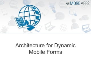 Architecture for Dynamic
Mobile Forms
 