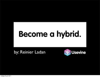 Become a hybrid.

                       by: Reinier Ladan   Usevine




vrijdag 24 juni 2011
 