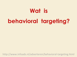 http://www.infoads.nl/adverteren/behavioral-targeting.html Wat  is behavioral  targeting? 