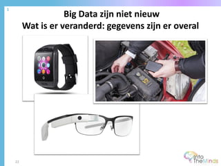 Big Data zijn niet nieuw
Wat is er veranderd: gegevens zijn er overal
1
22
 