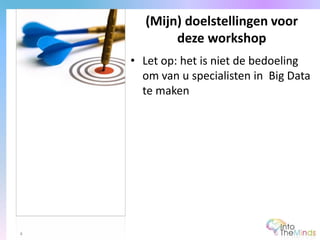 • Let op: het is niet de bedoeling
om van u specialisten in Big Data
te maken
(Mijn) doelstellingen voor
deze workshop
4
 