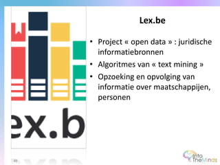 • Project « open data » : juridische
informatiebronnen
• Algoritmes van « text mining »
• Opzoeking en opvolging van
informatie over maatschappijen,
personen
Lex.be
48
 