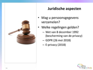 • Mag u persoonsgegevens
verzamelen?
• Welke regelingen gelden?
– Wet van 8 december 1992
(bescherming van de privacy)
– GDPR (26 mei 2018)
– E-privacy (2018)
Juridische aspecten
54
 
