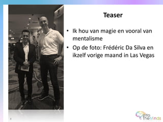 • Ik hou van magie en vooral van
mentalisme
• Op de foto: Frédéric Da Silva en
ikzelf vorige maand in Las Vegas
Teaser
8
 