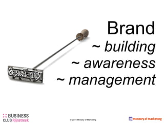 Brand
~ building
~ awareness
~ management
© 2015 Ministry of Marketing
 