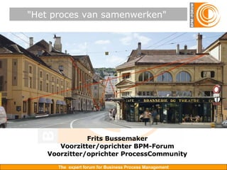 &quot;Het proces van samenwerken&quot;  Frits Bussemaker Voorzitter/oprichter BPM-Forum Voorzitter/oprichter ProcessCommunity 