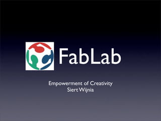 FabLab
Empowerment of Creativity
      Siert Wijnia
 