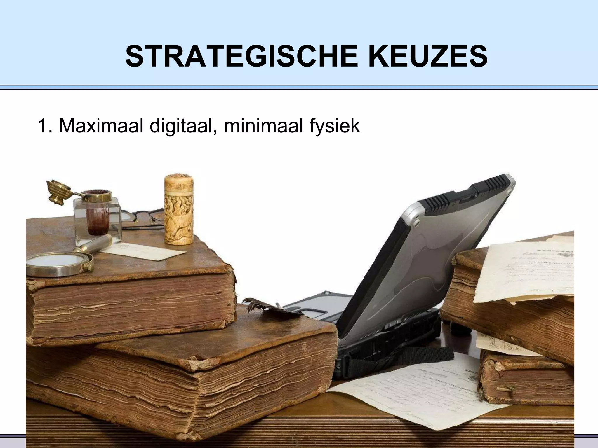 STRATEGISCHE KEUZES
1. Maximaal digitaal, minimaal fysiek

 