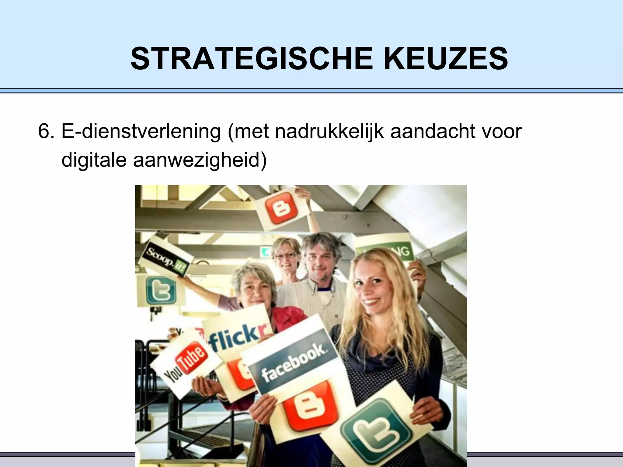 STRATEGISCHE KEUZES
6. E-dienstverlening (met nadrukkelijk aandacht voor
digitale aanwezigheid)

 