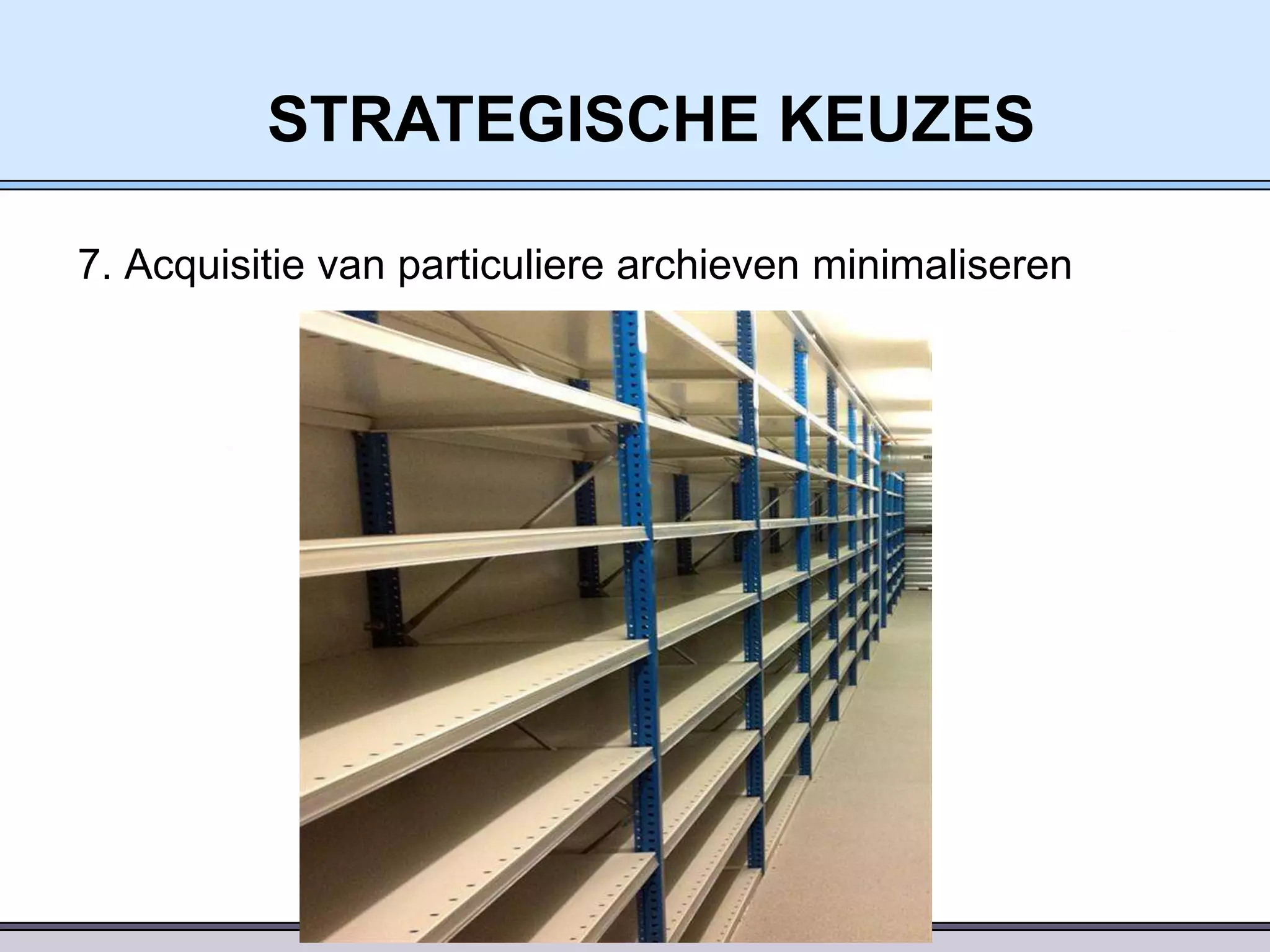 STRATEGISCHE KEUZES
7. Acquisitie van particuliere archieven minimaliseren

 