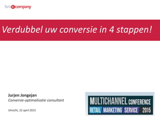 Jurjen Jongejan
Conversie-optimalisatie consultant
Utrecht, 22 april 2015
Verdubbel uw conversie in 4 stappen!
 