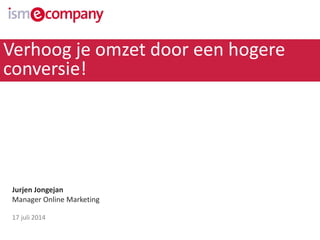 Jurjen Jongejan
Manager Online Marketing
17 juli 2014
Verhoog je omzet door een hogere
conversie!
 