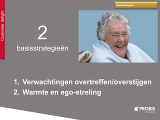 1. Verwachtingen overtreffen/overstijgen
2. Warmte en ego-streling
Basisstrategieën
2
basisstrategieën
Customerdelight
 