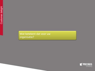Customerdelight
Wat betekent dat voor uw
organisatie?
 