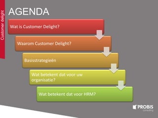 AGENDA
Wat is Customer Delight?
Waarom Customer Delight?
Basisstrategieën
Wat betekent dat voor uw
organisatie?
Wat betekent dat voor HRM?
Customerdelight
 