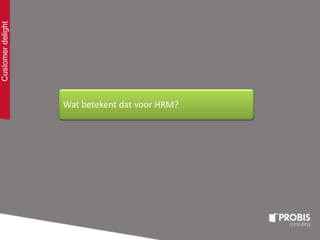 Customerdelight
Wat betekent dat voor HRM?
 