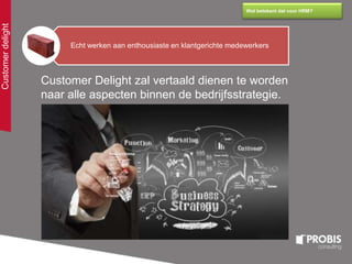 Customerdelight
Wat betekent dat voor HRM?
Empathie
Echt werken aan enthousiaste en klantgerichte medewerkers
Customer Delight zal vertaald dienen te worden
naar alle aspecten binnen de bedrijfsstrategie.
 