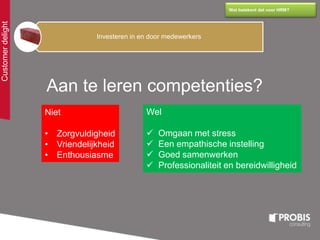 Customerdelight
Wat betekent dat voor HRM?
Investeren in en door medewerkers
Niet
• Zorgvuldigheid
• Vriendelijkheid
• Enthousiasme
Wel
 Omgaan met stress
 Een empathische instelling
 Goed samenwerken
 Professionaliteit en bereidwilligheid
Aan te leren competenties?
 