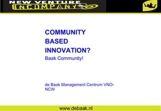 COMMUNITY BASED INNOVATION? Baak Community! de Baak Management Centrum VNO-NCW www.debaak.nl 