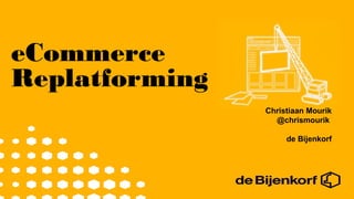 eCommerce
Replatforming
                Christiaan Mourik
                  @chrismourik

                     de Bijenkorf
 