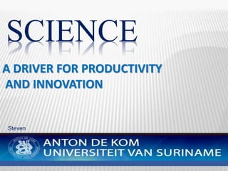 SCIENCE
A DRIVER FOR PRODUCTIVITY
AND INNOVATION
Steven
Debipersad
 
