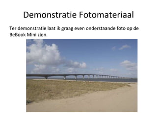 Demonstratie Fotomateriaal Ter demonstratie laat ik graag even onderstaande foto op de BeBook Mini zien. 