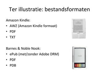 Ter illustratie: bestandsformaten Amazon Kindle: AWZ (Amazon Kindle formaat) PDF TXT Barnes & Noble Nook: ePub (met/zonder Adobe DRM) PDF PDB 