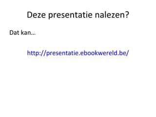 Deze presentatie nalezen? Dat kan… http://presentatie.ebookwereld.be/ 