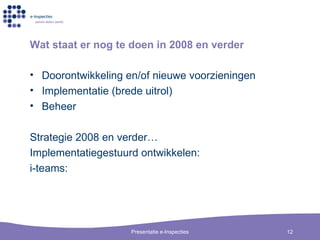 Wat staat er nog te doen in 2008 en verder Doorontwikkeling en/of nieuwe voorzieningen Implementatie (brede uitrol) Beheer Strategie 2008 en verder… Implementatiegestuurd ontwikkelen:  i-teams:  