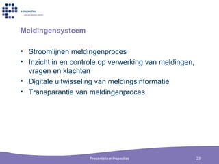 Meldingensysteem Stroomlijnen meldingenproces Inzicht in en controle op verwerking van meldingen, vragen en klachten Digitale uitwisseling van meldingsinformatie Transparantie van meldingenproces 