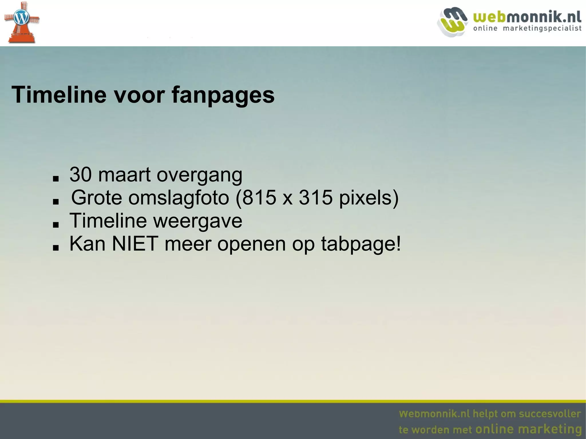 Timeline voor fanpages


   ■   30 maart overgang
   ■   Grote omslagfoto (815 x 315 pixels)
   ■   Timeline weergave
   ■   Kan NIET meer openen op tabpage!
 