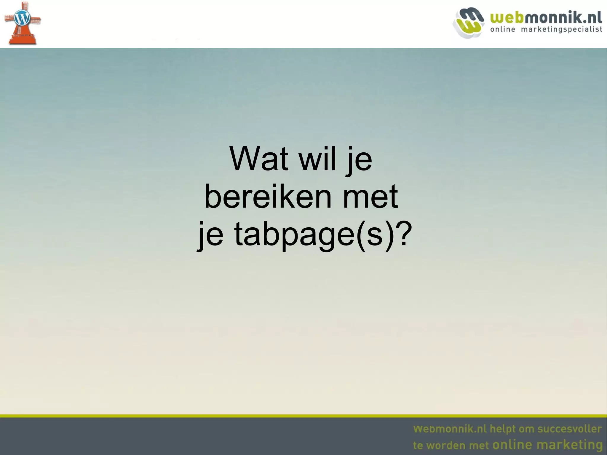 Wat wil je
 bereiken met
je tabpage(s)?
 