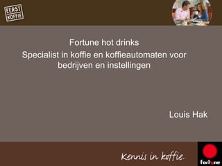 Louis Hak
Fortune hot drinks
Specialist in koffie en koffieautomaten voor
bedrijven en instellingen
 