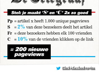 #fuckjefacebookpagina
Pp	= artikel x heeft 1.000 unique pageviews
S	 = 2% van deze bezoekers deelt het artikel
Fr	 = deze ...