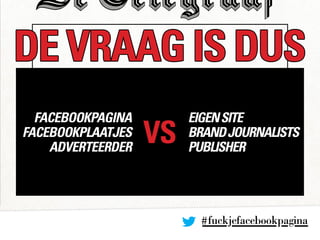 #fuckjefacebookpagina
DE VRAAG IS DUS
VS
facebookpagina
facebookplaatjes
adverteerder
EIGENSITE
BRANDJOURNALISTS
PUBLISHER
 