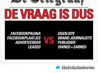 #fuckjefacebookpagina
DE VRAAG IS DUS
VS
facebookpagina
facebookplaatjes
adverteerder
leaseD
EIGENSITE
BRANDJOURNALISTS
PU...