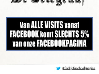 #fuckjefacebookpagina
Van alle visits vanaf
Facebookkomt slechts 5%
van onze Facebookpagina
 