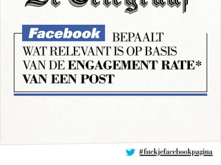Facebook	bepaalt
wat relevant is op basis
van de engagement rate*
van een post
#fuckjefacebookpagina
 