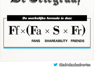 #fuckjefacebookpagina
Ff×(Fa × S × Fr)
De werkelijke formule is dus:
Fans Shareability Friends
 