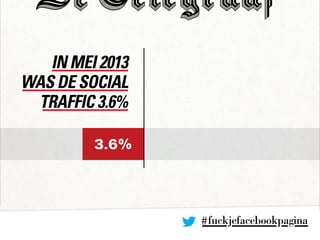 In mei 2013
was de social
traffic 3.6%
3.6%
#fuckjefacebookpagina
 