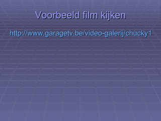 Voorbeeld film kijken http://www.garagetv.be/video-galerij/chucky1967/kerel_pakt_vriendin_wow.aspx   