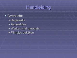 Handleiding Overzicht: Registratie Aanmelden Werken met garagetv Filmpjes bekijken 