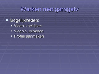 Werken met garagetv Mogelijkheden: Video’s bekijken Video’s uploaden Profiel aanmaken 